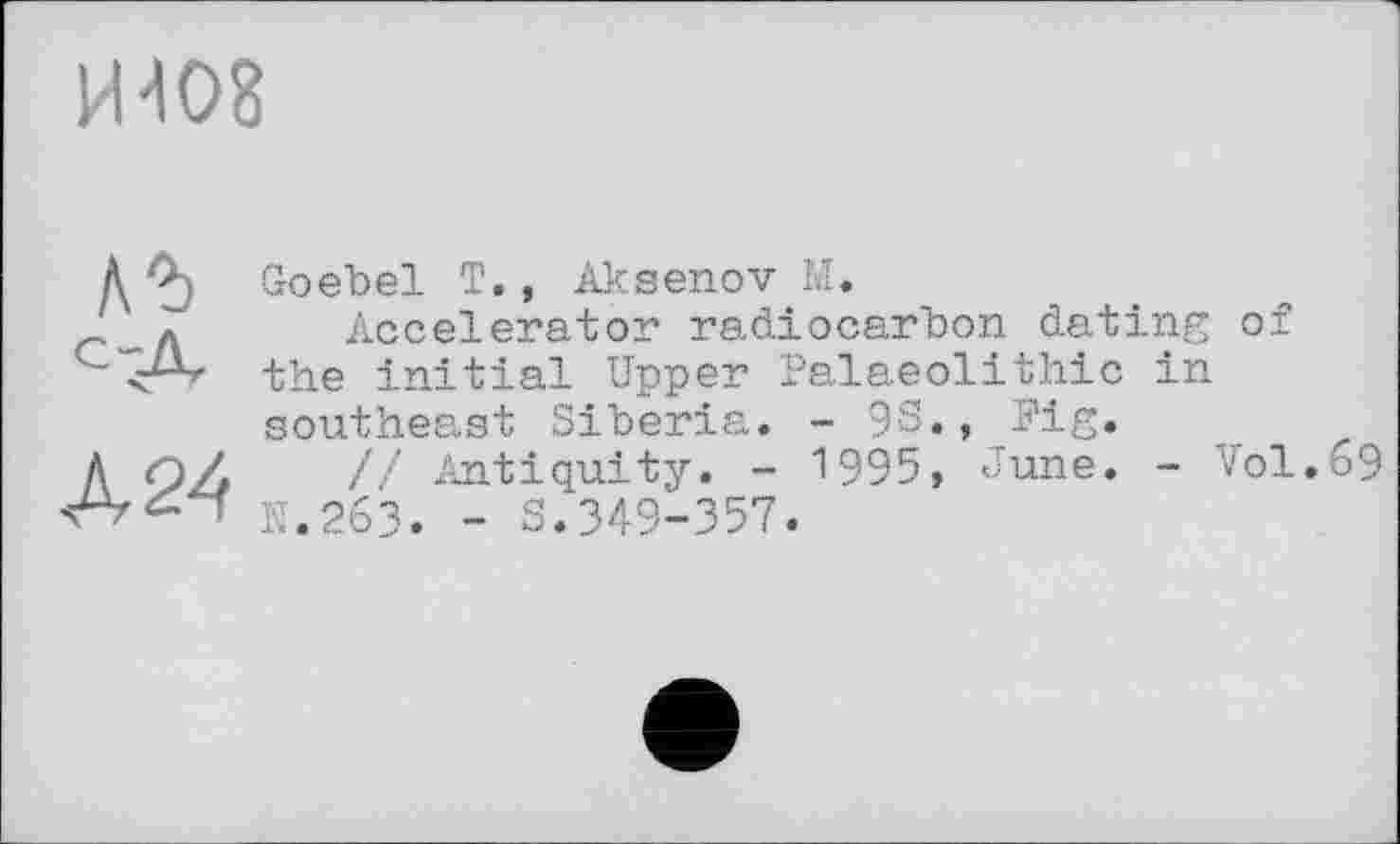 ﻿Goebel T., Aksenov M.
Accelerator radiocarbon dating of the initial Upper Palaeolithic in southeast Siberia. - 93., Fig.
// Antiquity. - 1995, June. - Vol.69 N.263. - S.349-357.